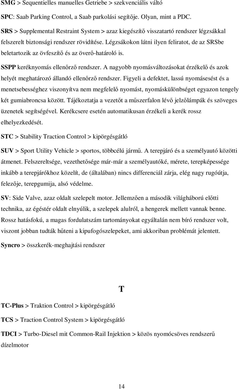 Légzsákokon látni ilyen feliratot, de az SRSbe beletartozik az övfeszítő és az överő-határoló is. SSPP keréknyomás ellenőrző rendszer.