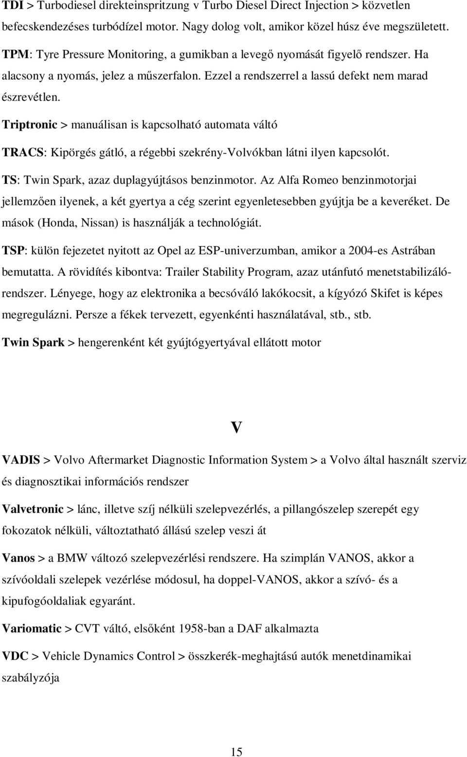 Triptronic > manuálisan is kapcsolható automata váltó TRACS: Kipörgés gátló, a régebbi szekrény-volvókban látni ilyen kapcsolót. TS: Twin Spark, azaz duplagyújtásos benzinmotor.