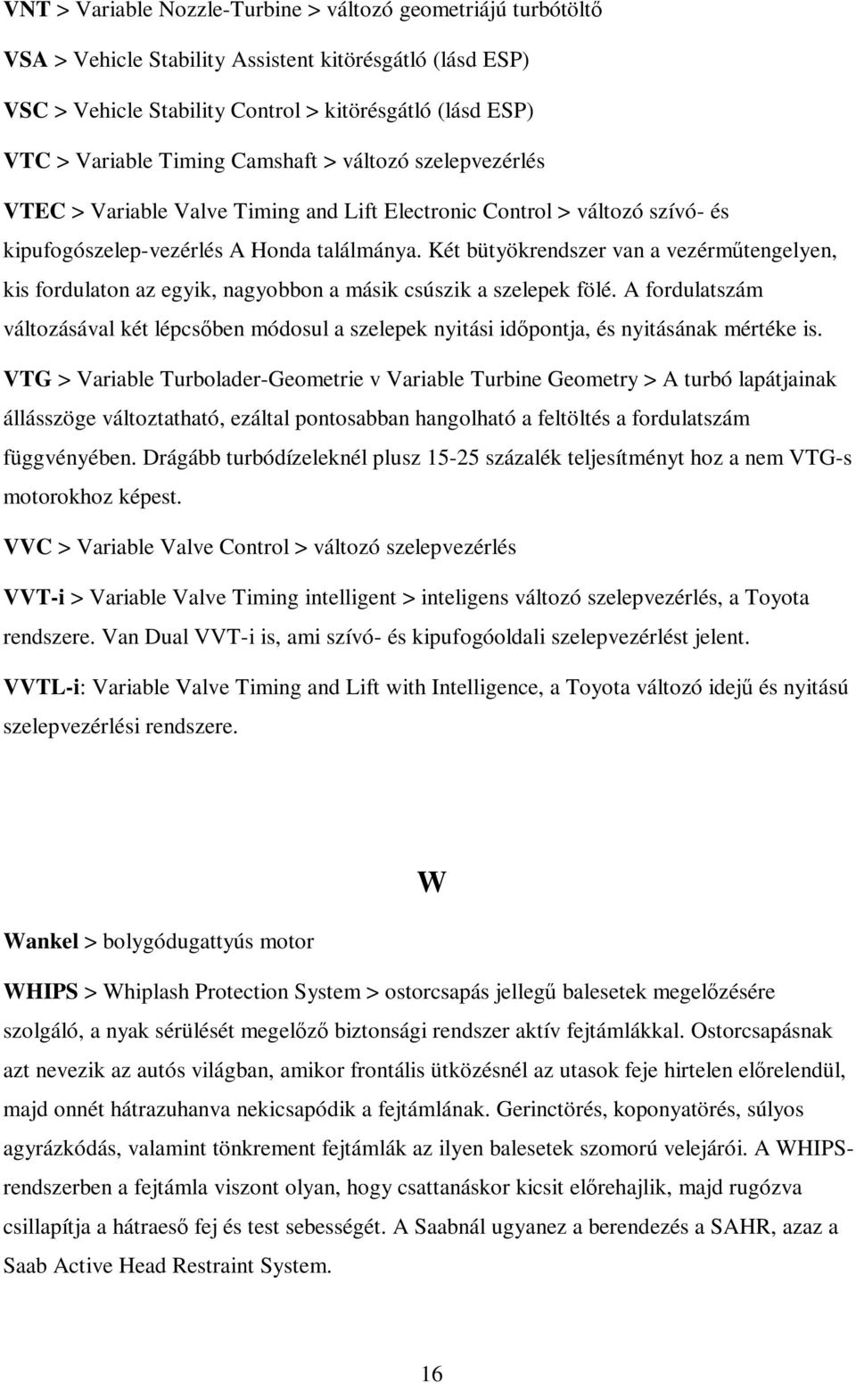 Két bütyökrendszer van a vezérműtengelyen, kis fordulaton az egyik, nagyobbon a másik csúszik a szelepek fölé.