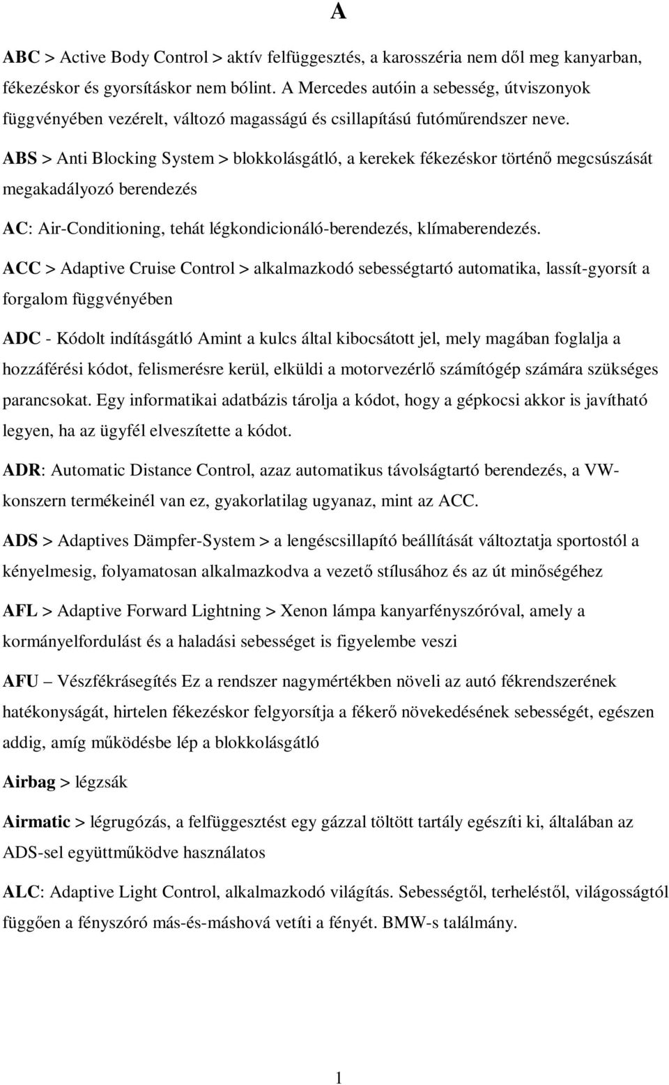 ABS > Anti Blocking System > blokkolásgátló, a kerekek fékezéskor történő megcsúszását megakadályozó berendezés AC: Air-Conditioning, tehát légkondicionáló-berendezés, klímaberendezés.