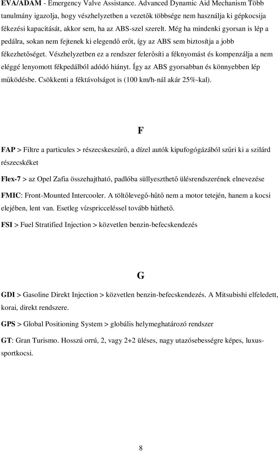 Még ha mindenki gyorsan is lép a pedálra, sokan nem fejtenek ki elegendő erőt, így az ABS sem biztosítja a jobb fékezhetőséget.