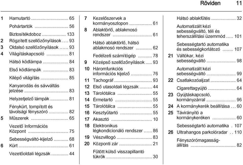 .. 75 Sebességváltó-kijelző... 68 6 Kürt... 61 Vezetőoldali légzsák... 44 7 Kezelőszervek a kormányoszlopon... 61 8 Ablaktörlő, ablakmosó rendszer... 61 Hátsó ablaktörlő, hátsó ablakmosó rendszer.