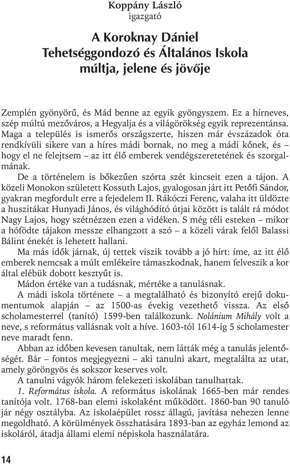 Maga a település is ismerõs országszerte, hiszen már évszázadok óta rendkívüli sikere van a híres mádi bornak, no meg a mádi kõnek, és hogy el ne felejtsem az itt élõ emberek vendégszeretetének és