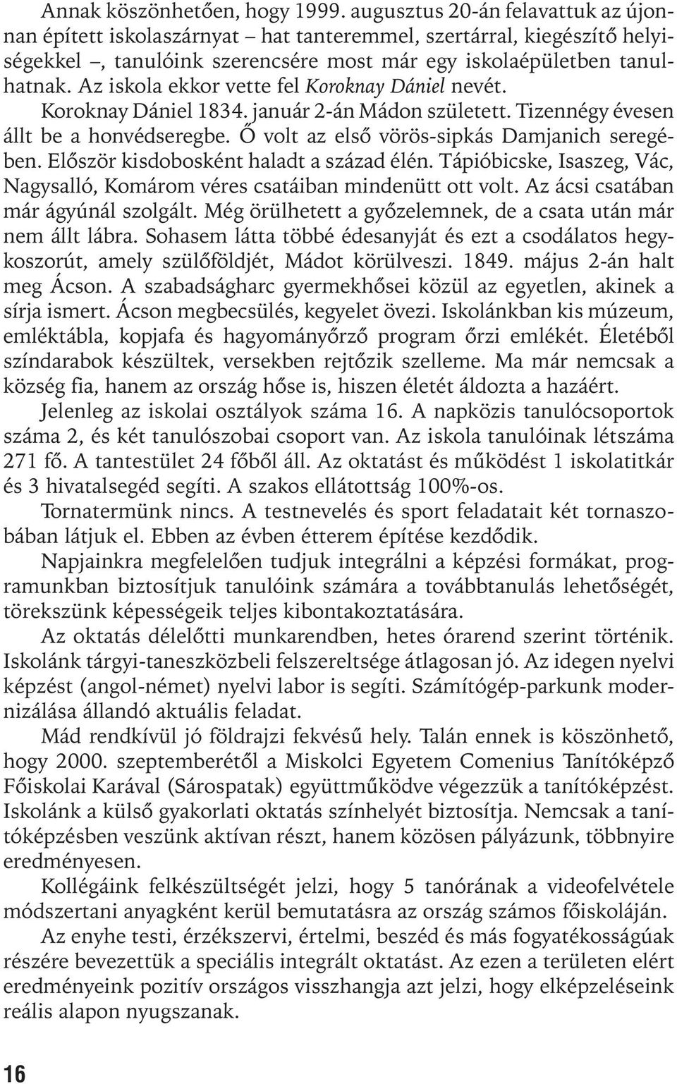 Az iskola ekkor vette fel Koroknay Dániel nevét. Koroknay Dániel 1834. január 2-án Mádon született. Tizennégy évesen állt be a honvédseregbe. Õ volt az elsõ vörös-sipkás Damjanich seregében.