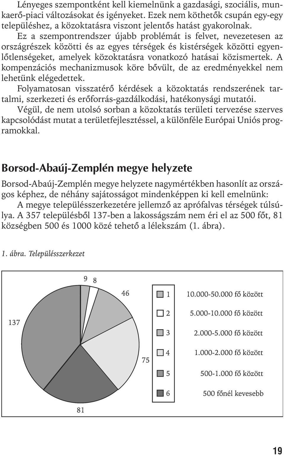 Ez a szempontrendszer újabb problémát is felvet, nevezetesen az országrészek közötti és az egyes térségek és kistérségek közötti egyenlõtlenségeket, amelyek közoktatásra vonatkozó hatásai közismertek.