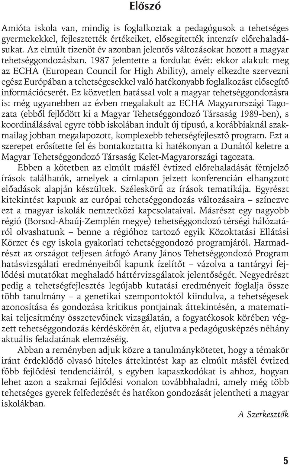 1987 jelentette a fordulat évét: ekkor alakult meg az ECHA (European Council for High Ability), amely elkezdte szervezni egész Európában a tehetségesekkel való hatékonyabb foglalkozást elõsegítõ