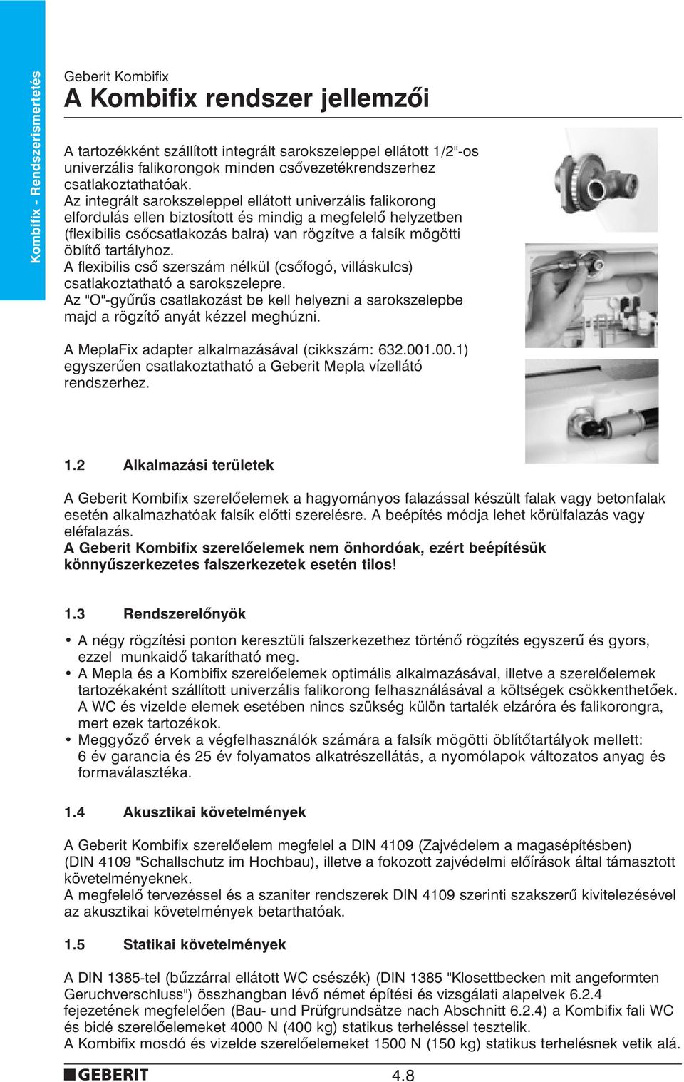 Az integrált sarokszeleppel ellátott univerzális falikorong elfordulás ellen biztosított és mindig a megfelelõ helyzetben (flexibilis csõcsatlakozás balra) van rögzítve a falsík mögötti öblítõ