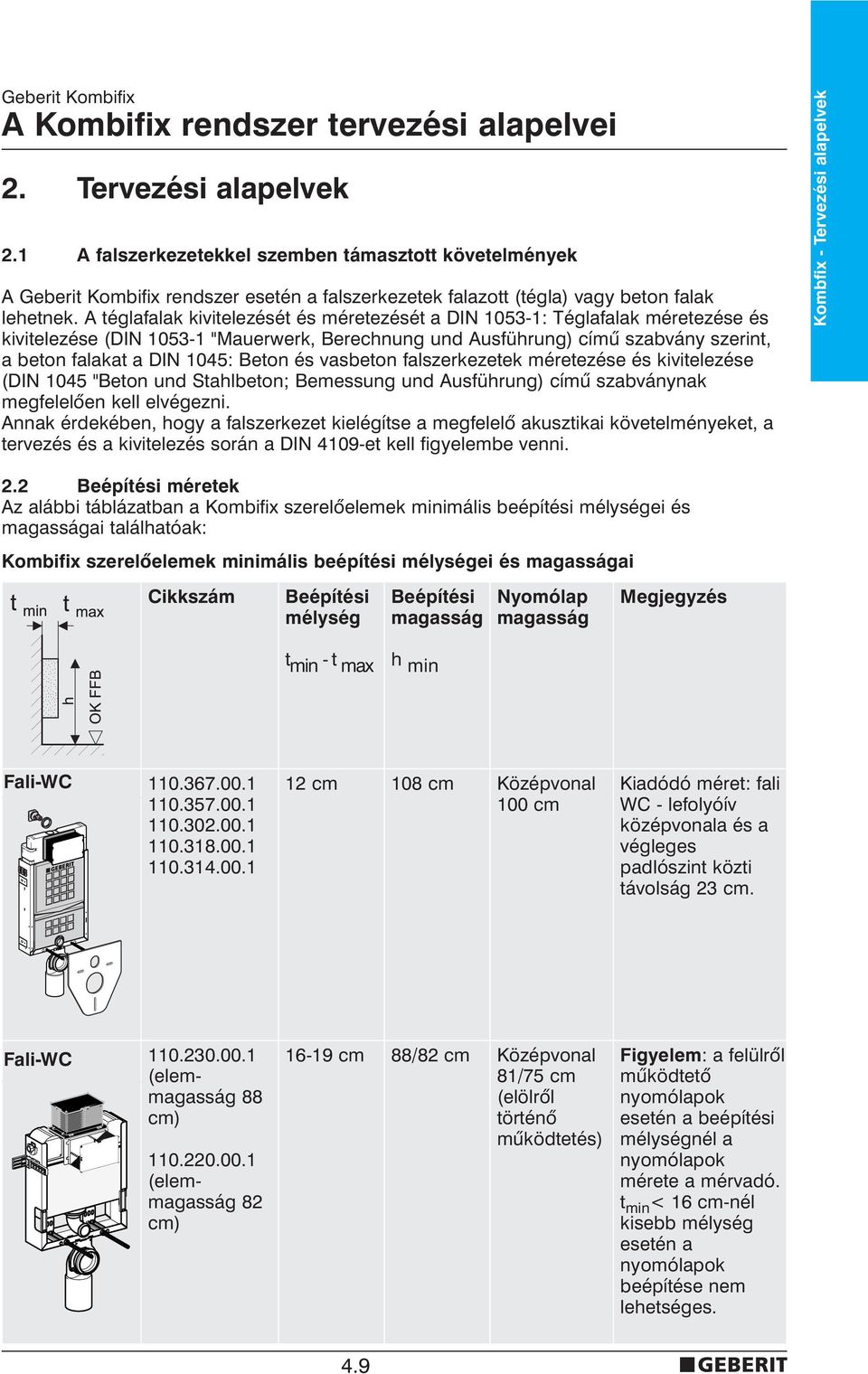 A téglafalak kivitelezését és méretezését a DIN 1053-1: Téglafalak méretezése és kivitelezése (DIN 1053-1 "Mauerwerk, Berechnung und Ausführung) címû szabvány szerint, a beton falakat a DIN 1045: