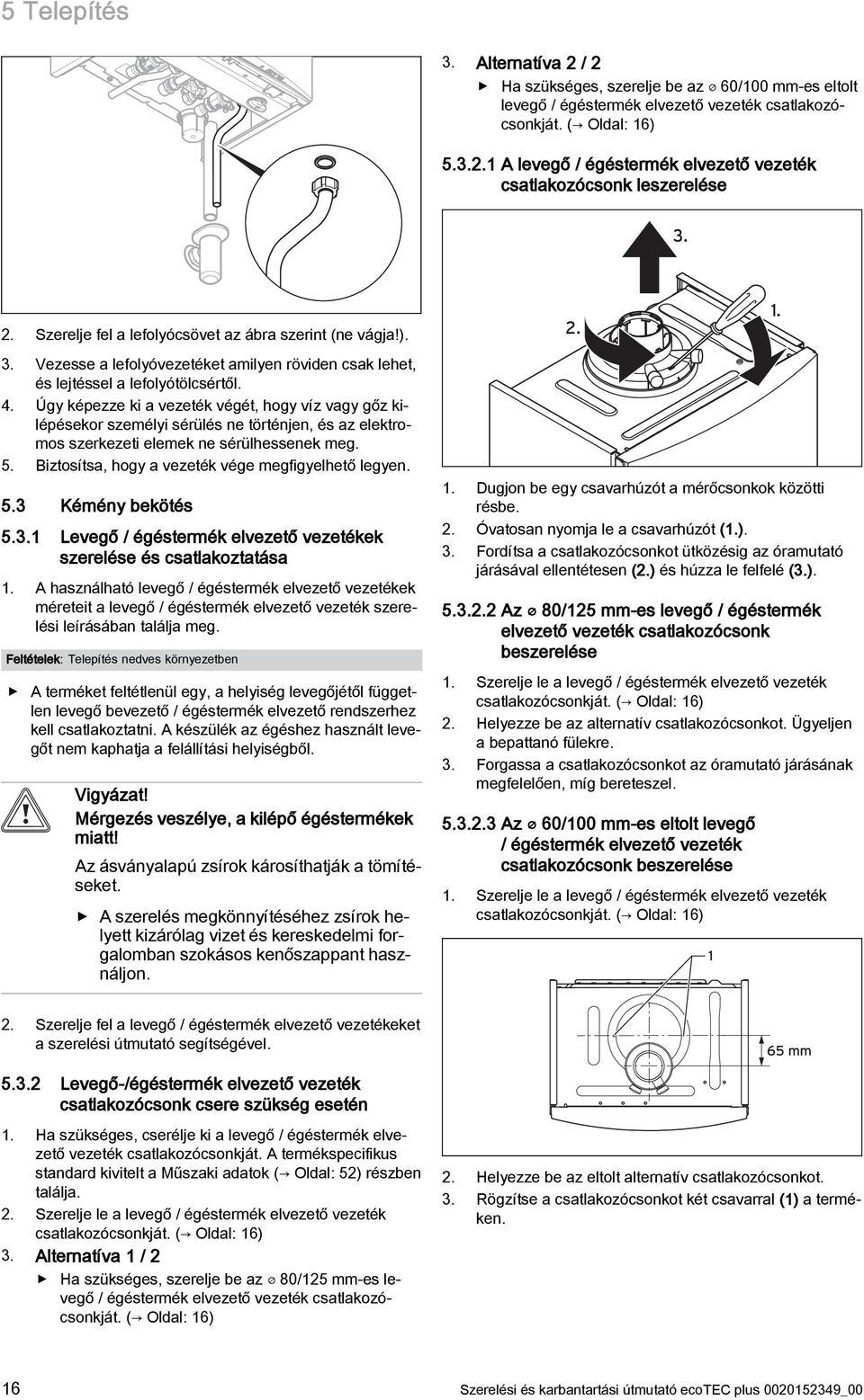 Úgy képezze ki a vezeték végét, hogy víz vagy gőz kilépésekor személyi sérülés ne történjen, és az elektromos szerkezeti elemek ne sérülhessenek meg. 5.