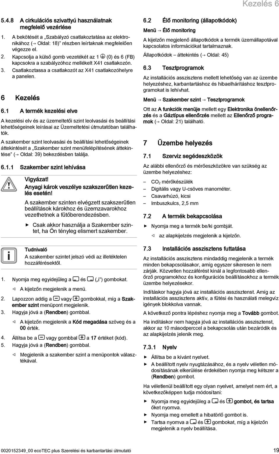 A termék kezelési elve A kezelési elv és az üzemeltetői szint leolvasási és beállítási lehetőségeinek leírásai az Üzemeltetési útmutatóban találhatók.