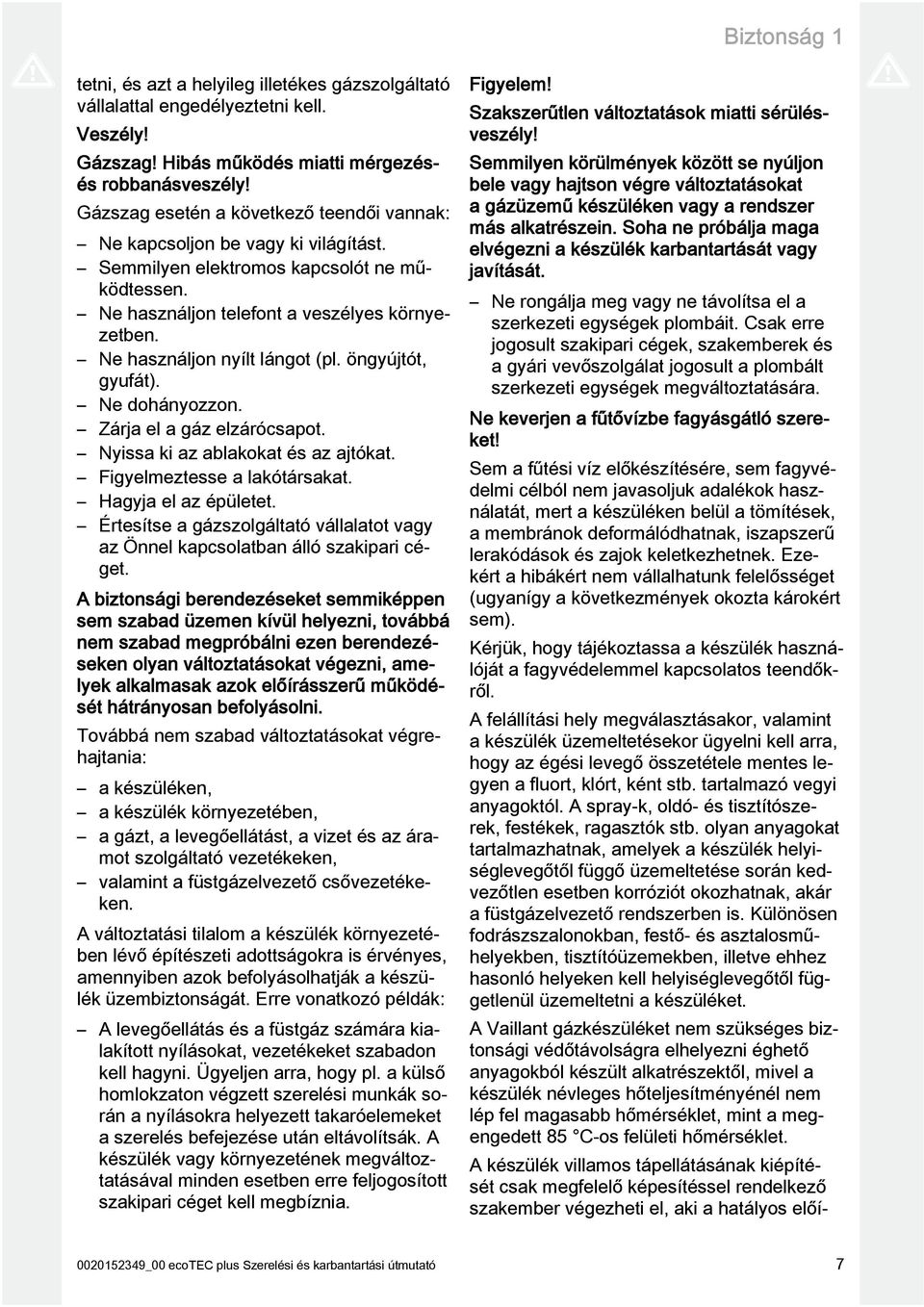 Ne használjon nyílt lángot (pl. öngyújtót, gyufát). Ne dohányozzon. Zárja el a gáz elzárócsapot. Nyissa ki az ablakokat és az ajtókat. Figyelmeztesse a lakótársakat. Hagyja el az épületet.