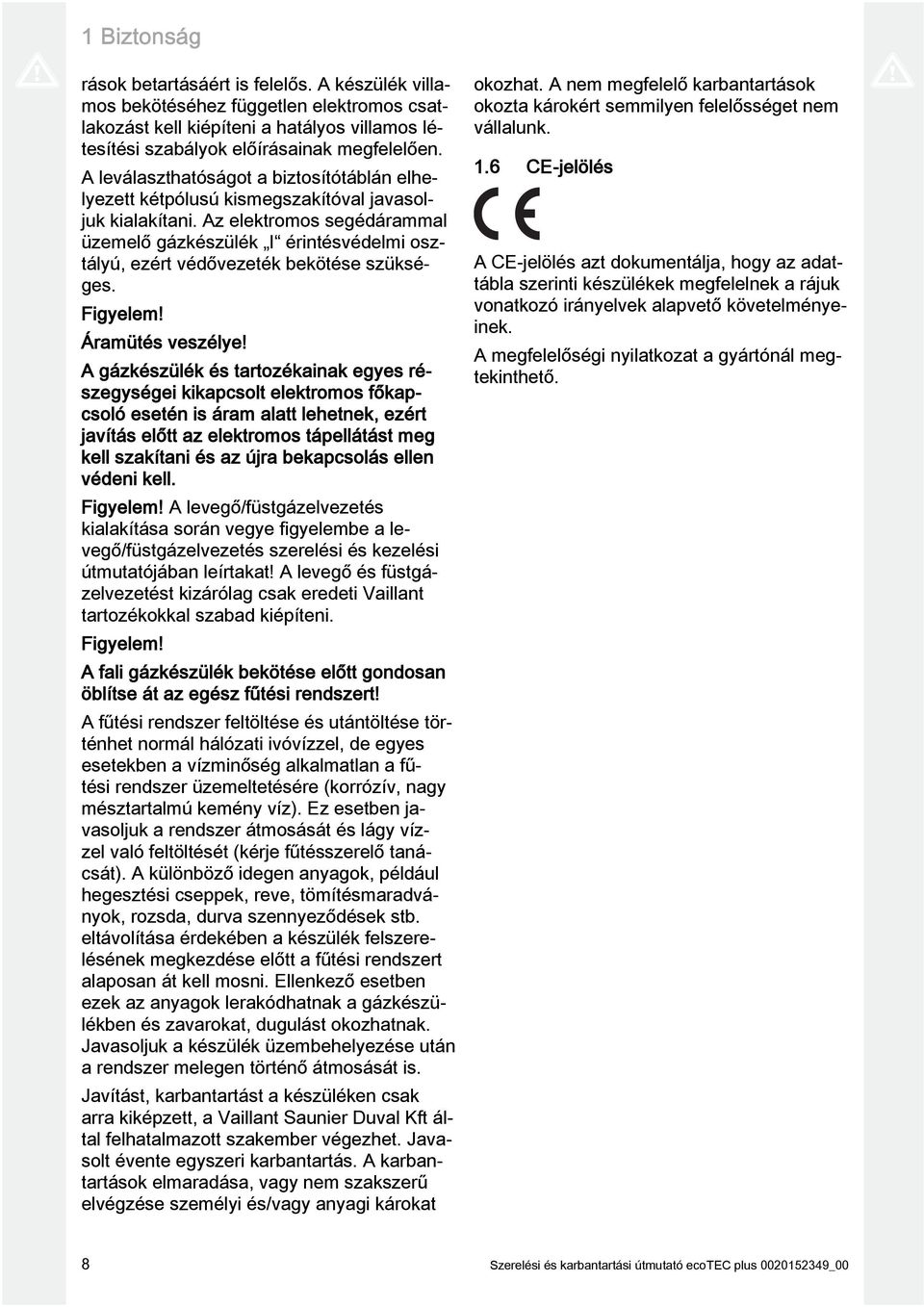 Az elektromos segédárammal üzemelő gázkészülék I érintésvédelmi osztályú, ezért védővezeték bekötése szükséges. Figyelem! Áramütés veszélye!