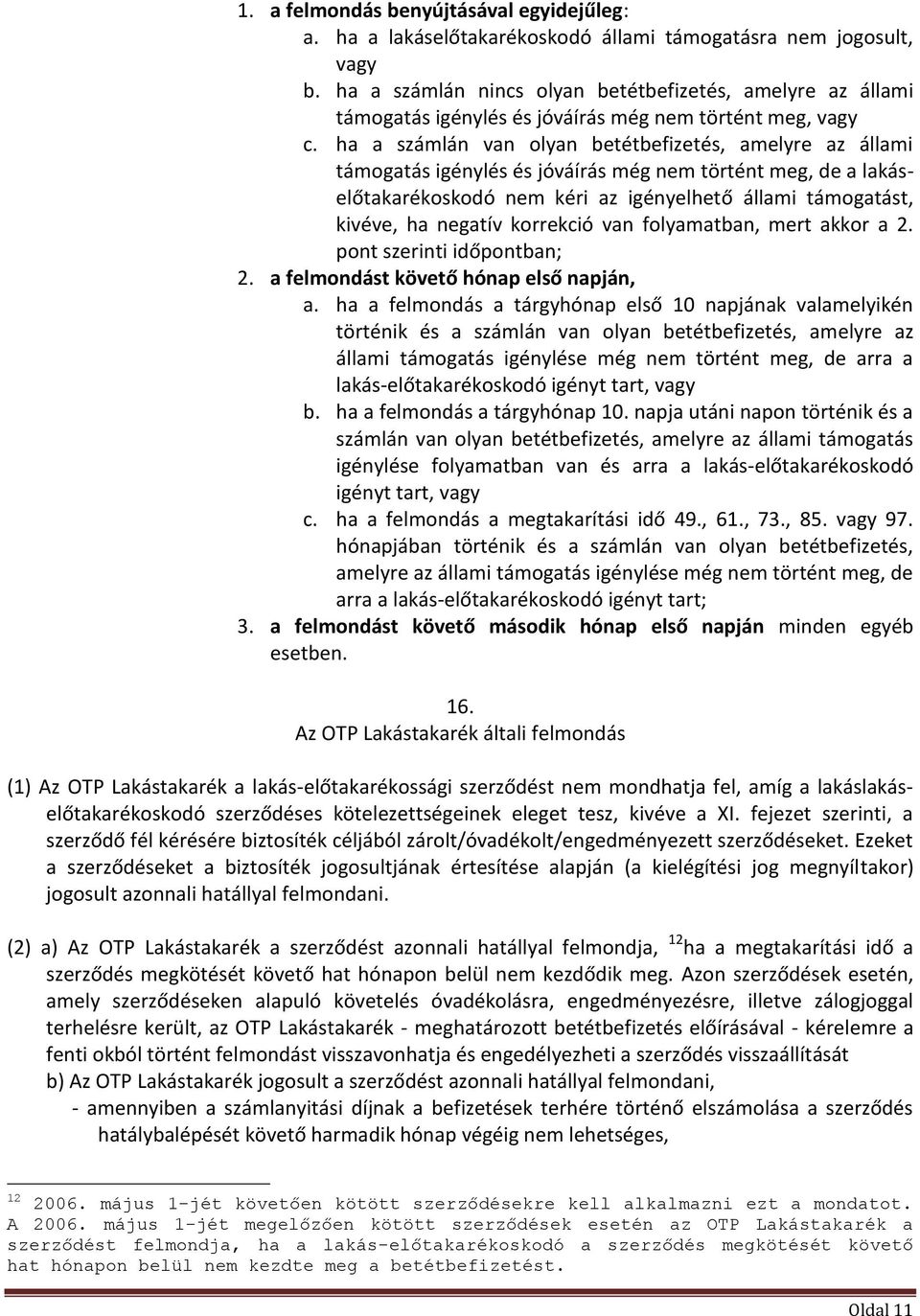 ha a számlán van olyan betétbefizetés, amelyre az állami támogatás igénylés és jóváírás még nem történt meg, de a lakáselőtakarékoskodó nem kéri az igényelhető állami támogatást, kivéve, ha negatív