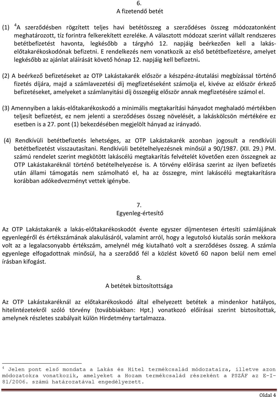 E rendelkezés nem vonatkozik az első betétbefizetésre, amelyet legkésőbb az ajánlat aláírását követő hónap 12. napjáig kell befizetni.