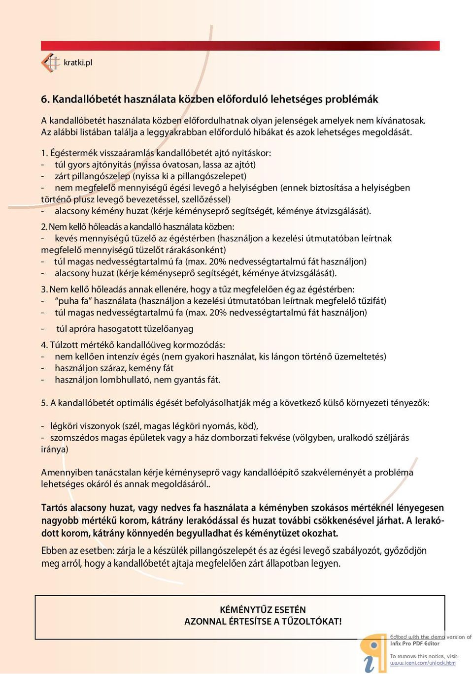 Égéstermék visszaáramlás kandallóbetét ajtó nyitáskor: - túl gyors ajtónyitás (nyissa óvatosan, lassa az ajtót) - zárt pillangószelep (nyissa ki a pillangószelepet) - nem megfelelő mennyiségű égési