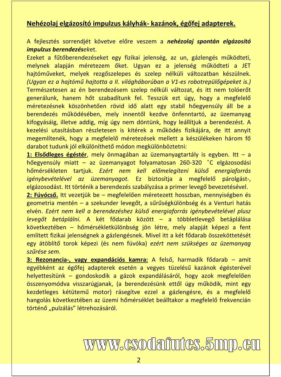 Ugyan ez a jelenség működteti a JET hajtóműveket, melyek rezgőszelepes és szelep nélküli változatban készülnek. (Ugyan ez a hajtómű hajtotta a II. világháborúban a V1-es robotrepülőgépeket is.