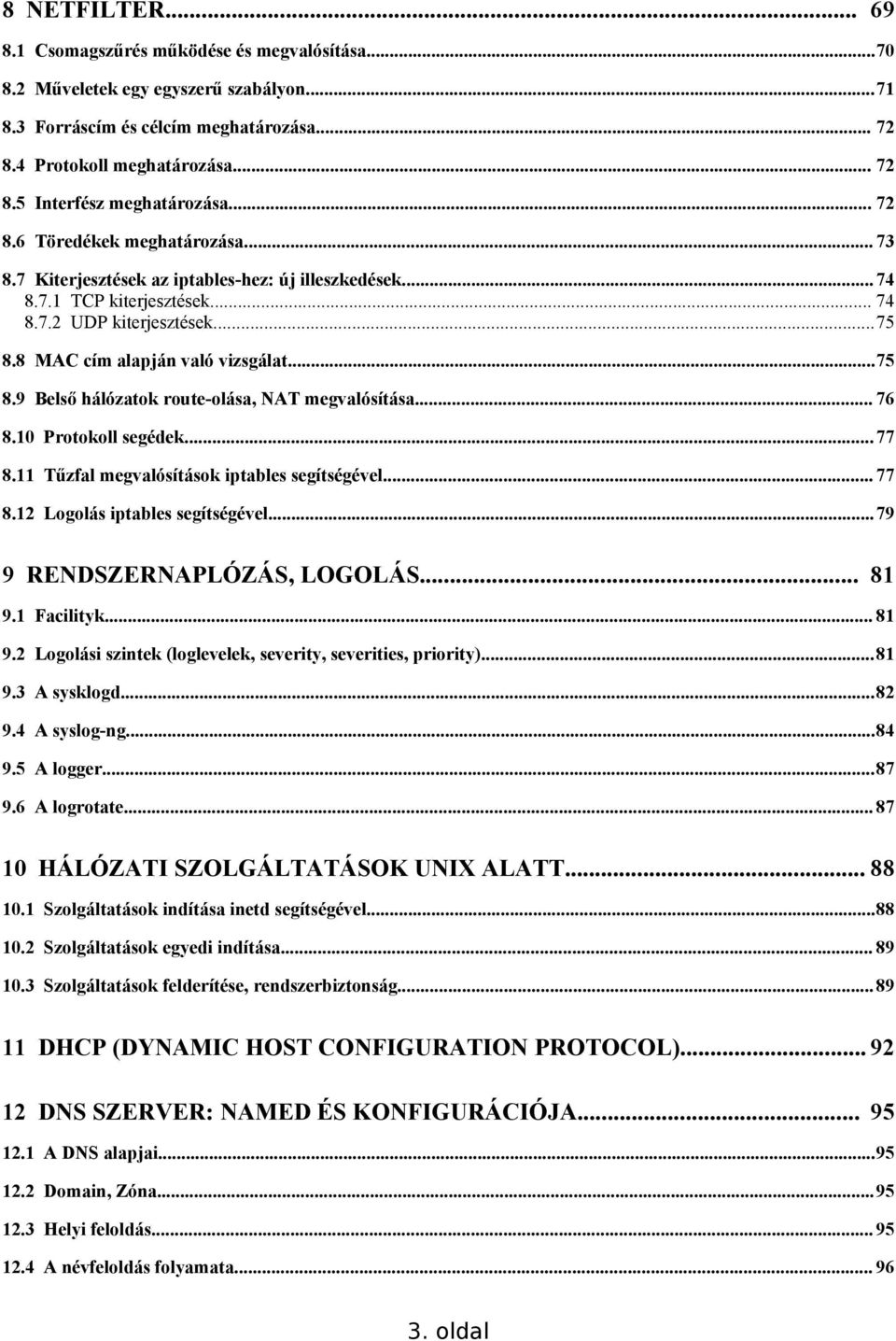 8 MAC cím alapján való vizsgálat...75 8.9 Belső hálózatok route-olása, NAT megvalósítása... 76 8.10 Protokoll segédek...77 8.11 Tűzfal megvalósítások iptables segítségével... 77 8.