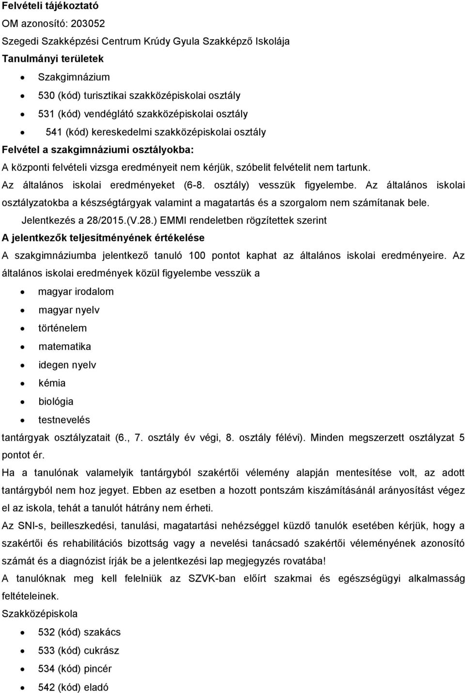 tartunk. Az általános iskolai eredményeket (6-8. osztály) vesszük figyelembe. Az általános iskolai osztályzatokba a készségk valamint a magatartás és a szorgalom nem számítanak bele.