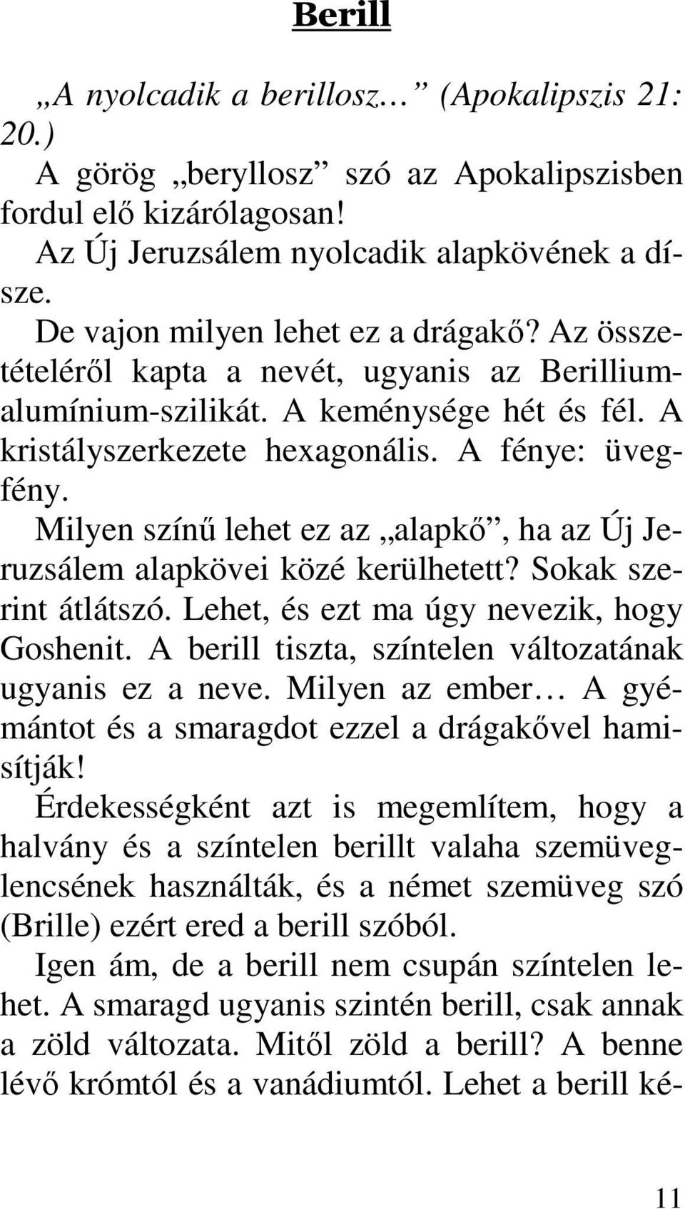 Milyen színő lehet ez az alapkı, ha az Új Jeruzsálem alapkövei közé kerülhetett? Sokak szerint átlátszó. Lehet, és ezt ma úgy nevezik, hogy Goshenit.