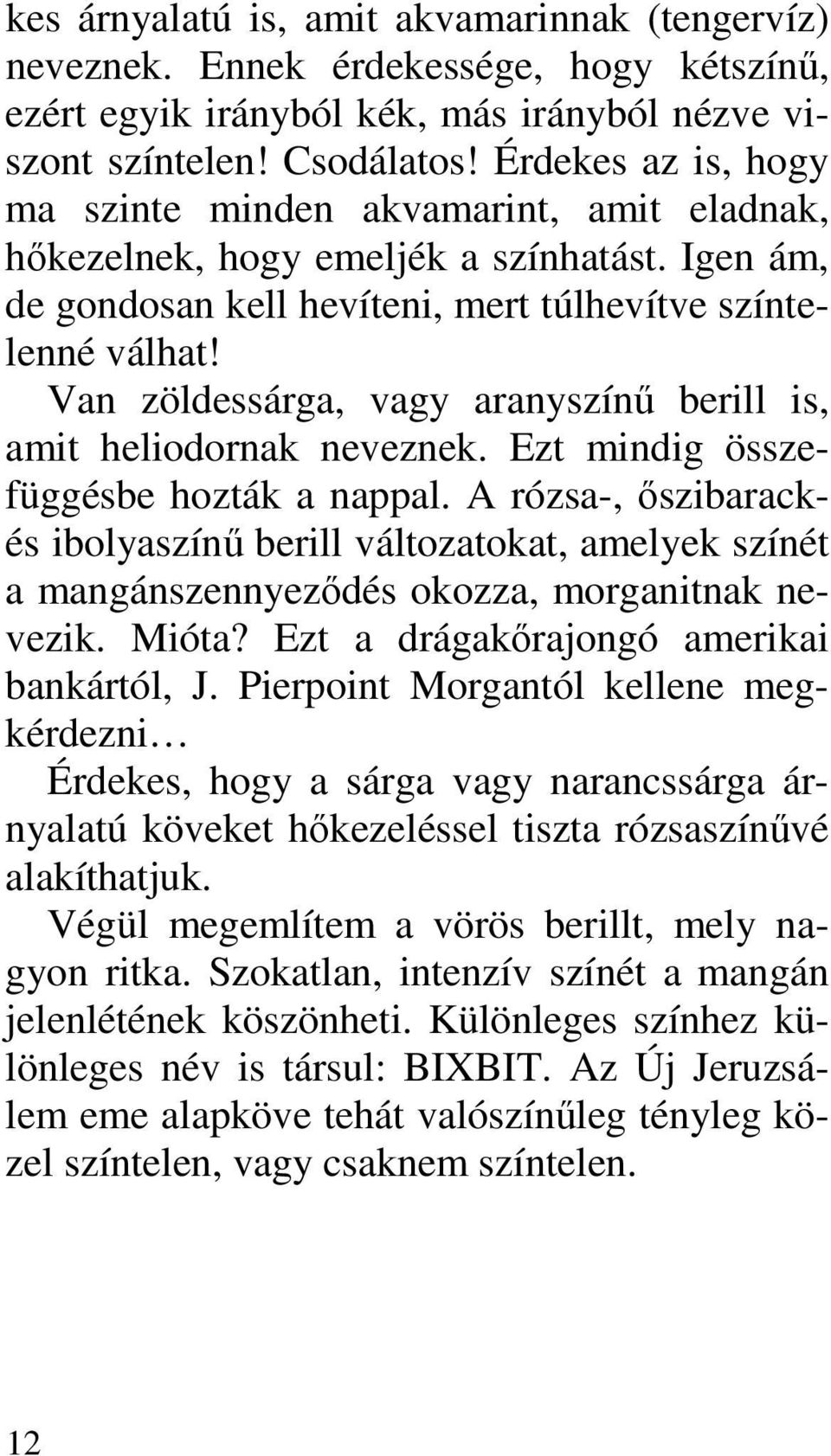 Van zöldessárga, vagy aranyszínő berill is, amit heliodornak neveznek. Ezt mindig összefüggésbe hozták a nappal.