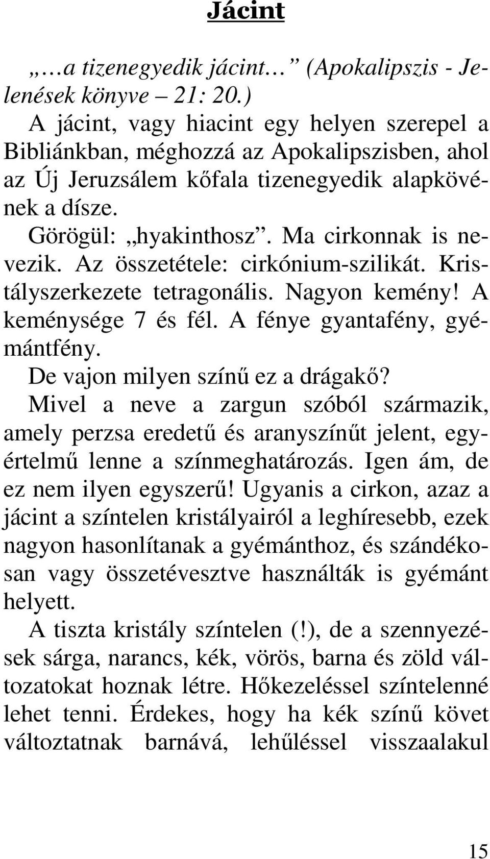 Az összetétele: cirkónium-szilikát. Kristályszerkezete tetragonális. Nagyon kemény! A keménysége 7 és fél. A fénye gyantafény, gyémántfény. De vajon milyen színő ez a drágakı?