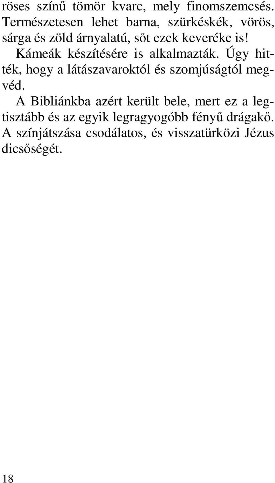Kámeák készítésére is alkalmazták. Úgy hitték, hogy a látászavaroktól és szomjúságtól megvéd.