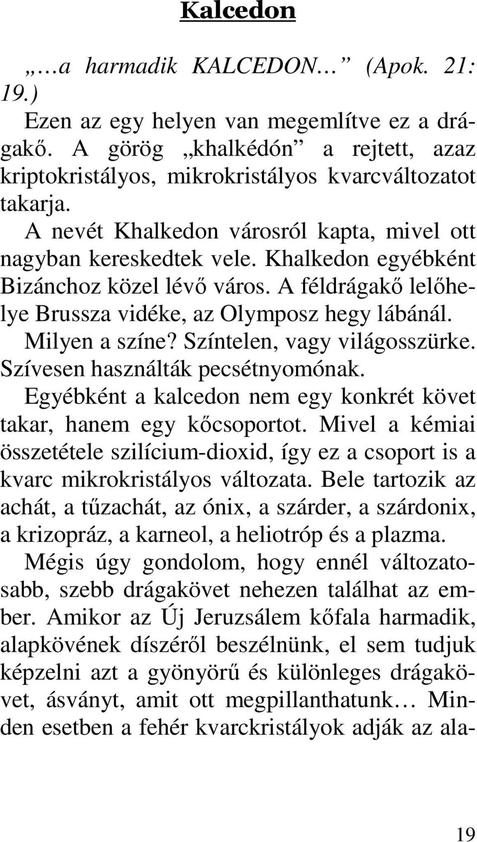 Színtelen, vagy világosszürke. Szívesen használták pecsétnyomónak. Egyébként a kalcedon nem egy konkrét követ takar, hanem egy kıcsoportot.