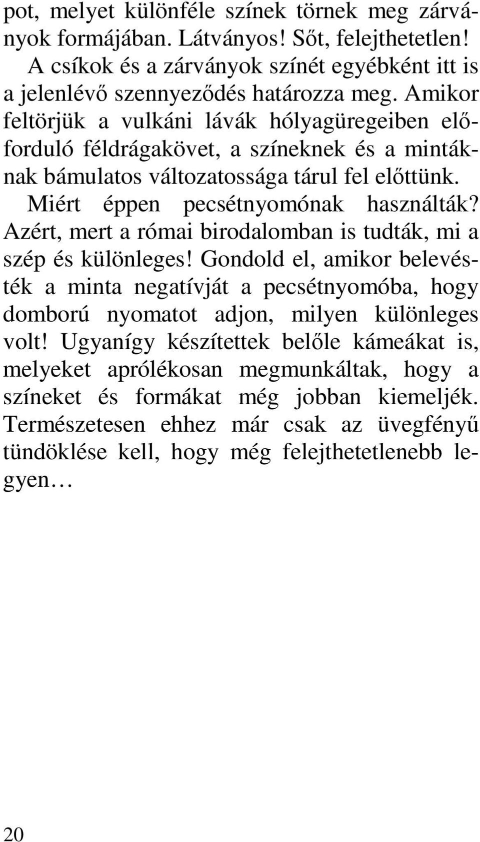 Azért, mert a római birodalomban is tudták, mi a szép és különleges! Gondold el, amikor belevésték a minta negatívját a pecsétnyomóba, hogy domború nyomatot adjon, milyen különleges volt!