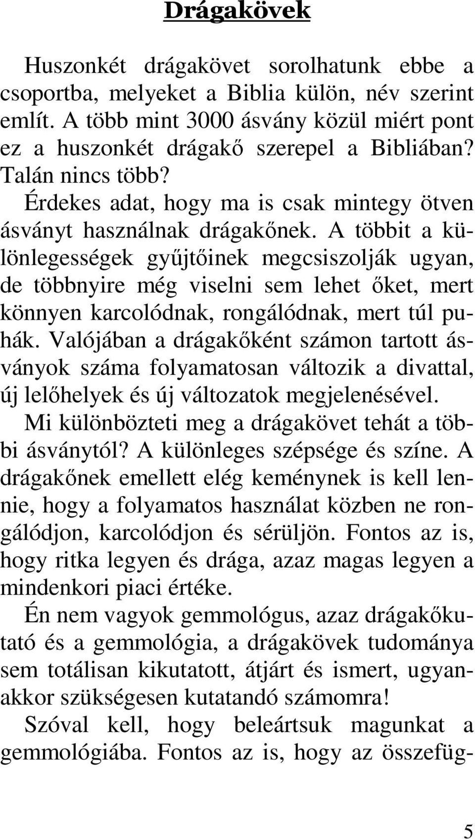 A többit a különlegességek győjtıinek megcsiszolják ugyan, de többnyire még viselni sem lehet ıket, mert könnyen karcolódnak, rongálódnak, mert túl puhák.