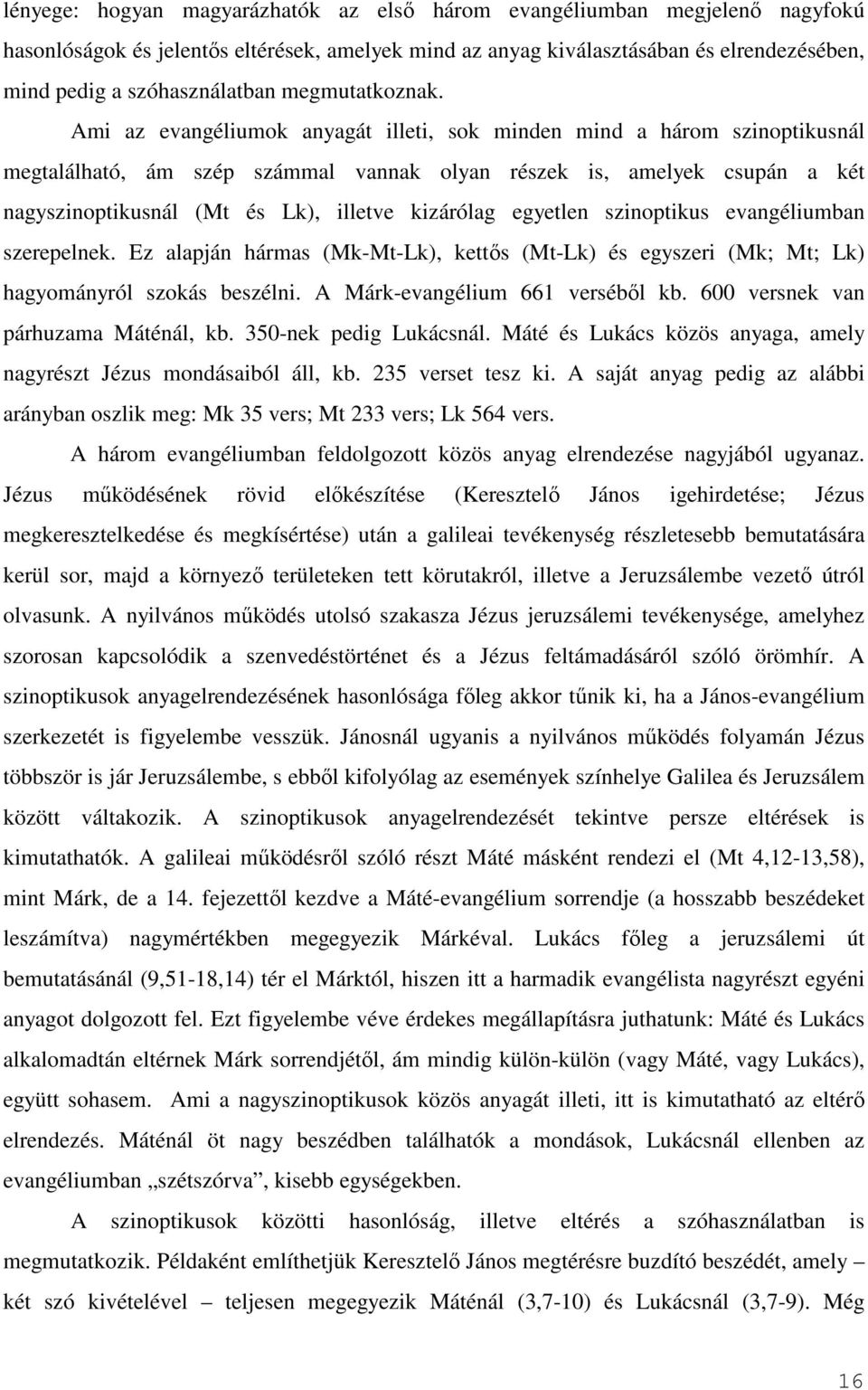 Ami az evangéliumok anyagát illeti, sok minden mind a három szinoptikusnál megtalálható, ám szép számmal vannak olyan részek is, amelyek csupán a két nagyszinoptikusnál (Mt és Lk), illetve kizárólag