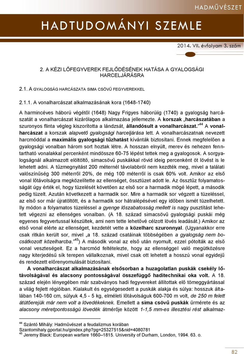 1. A vonalharcászat alkalmazásának kora (1648-1740) A harmincéves háború végétől (1648) Nagy Frigyes háborúiig (1740) a gyalogság harcászatát a vonalharcászat kizárólagos alkalmazása jellemezte.
