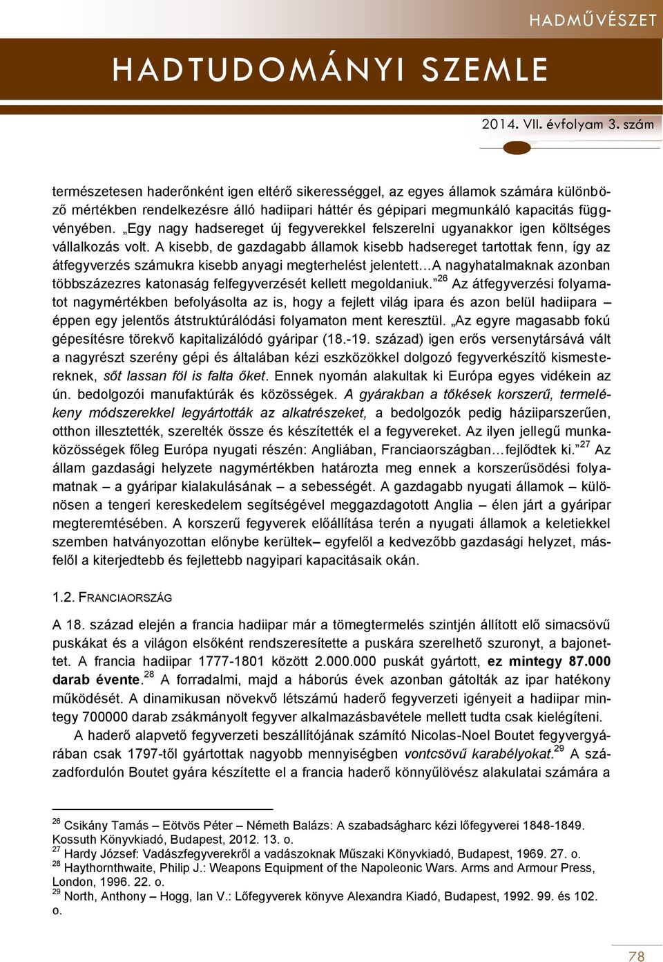 A kisebb, de gazdagabb államok kisebb hadsereget tartottak fenn, így az átfegyverzés számukra kisebb anyagi megterhelést jelentett A nagyhatalmaknak azonban többszázezres katonaság felfegyverzését