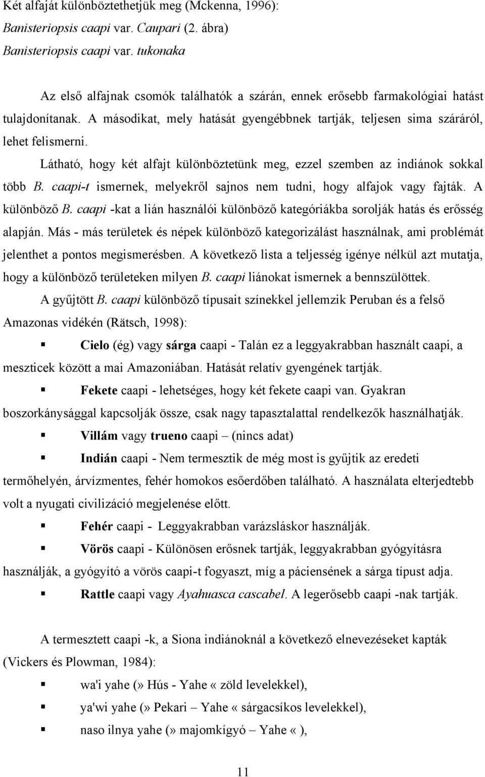 Látható, hogy két alfajt különböztetünk meg, ezzel szemben az indiánok sokkal több B. caapi-t ismernek, melyekről sajnos nem tudni, hogy alfajok vagy fajták. A különböző B.