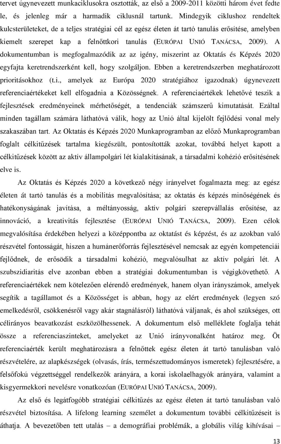 A dokumentumban is megfogalmazódik az az igény, miszerint az Oktatás és Képzés 2020 egyfajta keretrendszerként kell, hogy szolgáljon. Ebben a keretrendszerben meghatározott prioritásokhoz (t.i., amelyek az Európa 2020 stratégiához igazodnak) úgynevezett referenciaértékeket kell elfogadnia a Közösségnek.