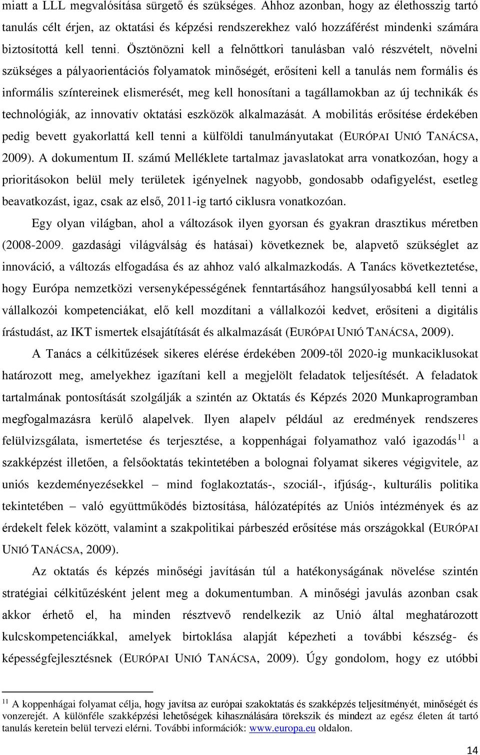 Ösztönözni kell a felnőttkori tanulásban való részvételt, növelni szükséges a pályaorientációs folyamatok minőségét, erősíteni kell a tanulás nem formális és informális színtereinek elismerését, meg