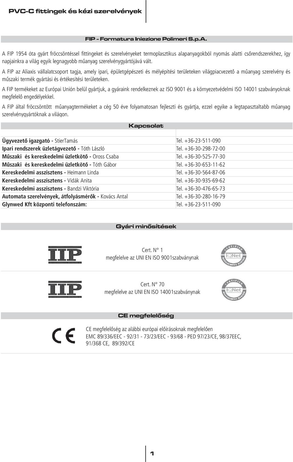 vált. A FIP az Aliaxis vállalatcsoport tagja, amely ipari, épületgépészeti és mélyépítési területeken világpiacvezetô a mûanyag szerelvény és mûszaki termék gyártási és értékesítési területeken.