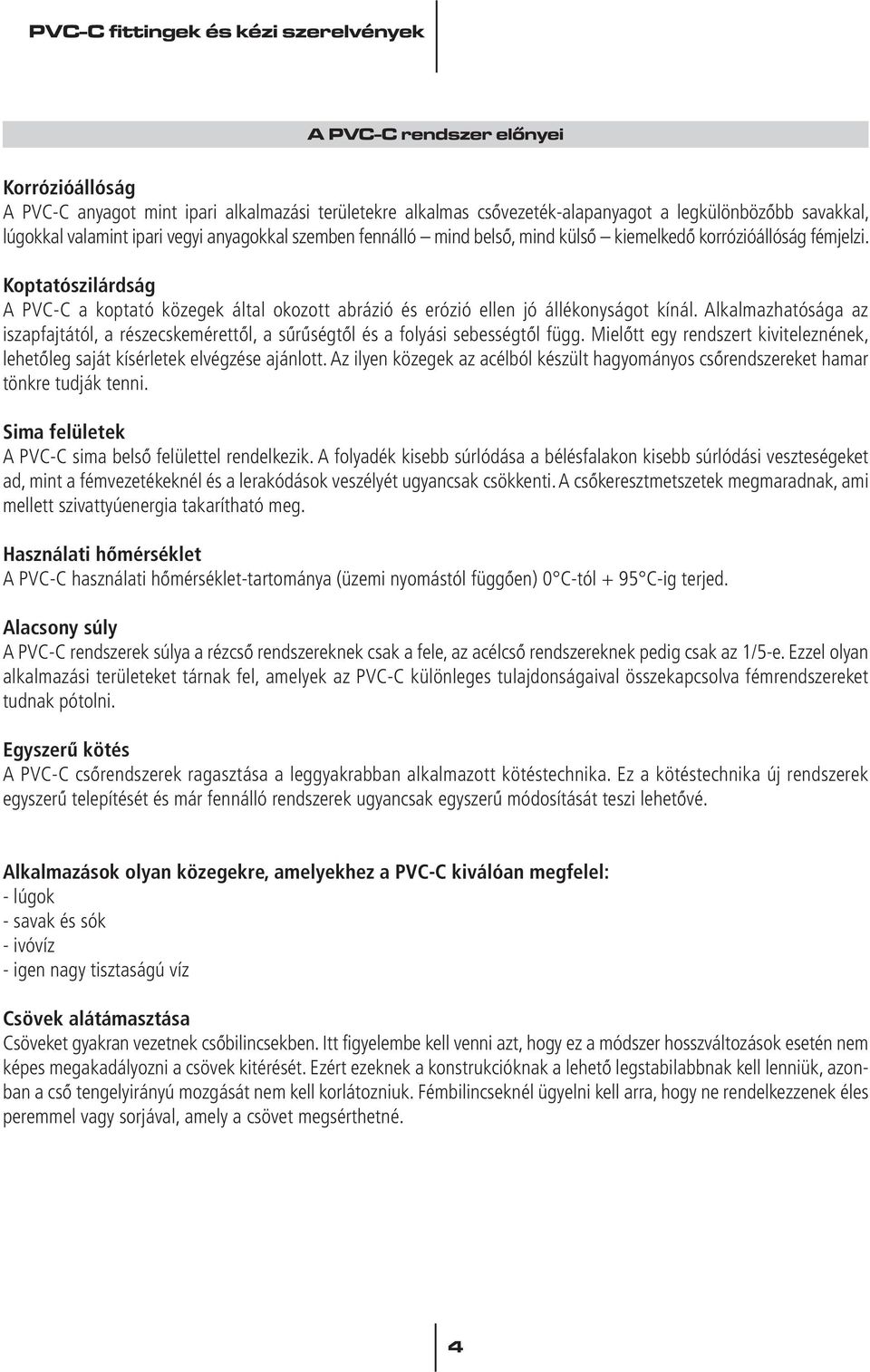 Alkalmazhatósága az iszapfajtától, a részecskemérettôl, a sûrûségtôl és a folyási sebességtôl függ. Mielôtt egy rendszert kiviteleznének, lehetôleg saját kísérletek elvégzése ajánlott.