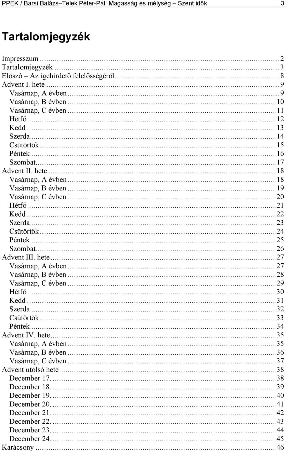 ..19 Vasárnap, C évben...20 Hétfő...21 Kedd...22 Szerda...23 Csütörtök...24 Péntek...25 Szombat...26 Advent III. hete...27 Vasárnap, A évben...27 Vasárnap, B évben...28 Vasárnap, C évben...29 Hétfő.