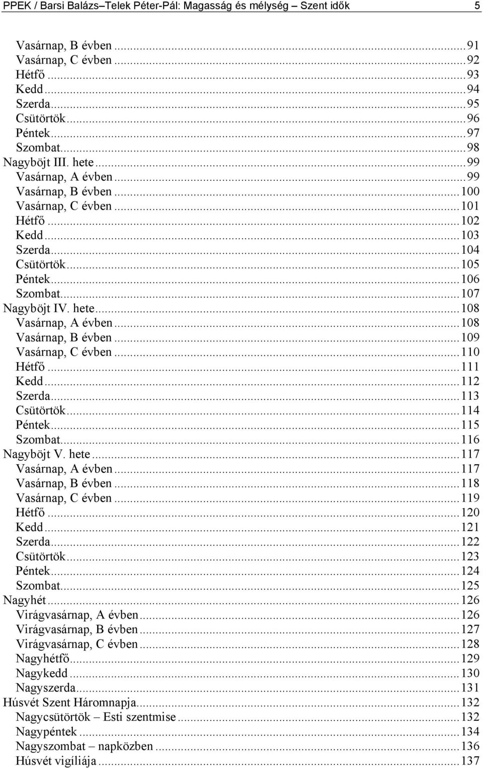 ..108 Vasárnap, B évben...109 Vasárnap, C évben...110 Hétfő...111 Kedd...112 Szerda...113 Csütörtök...114 Péntek...115 Szombat...116 Nagyböjt V. hete...117 Vasárnap, A évben...117 Vasárnap, B évben.