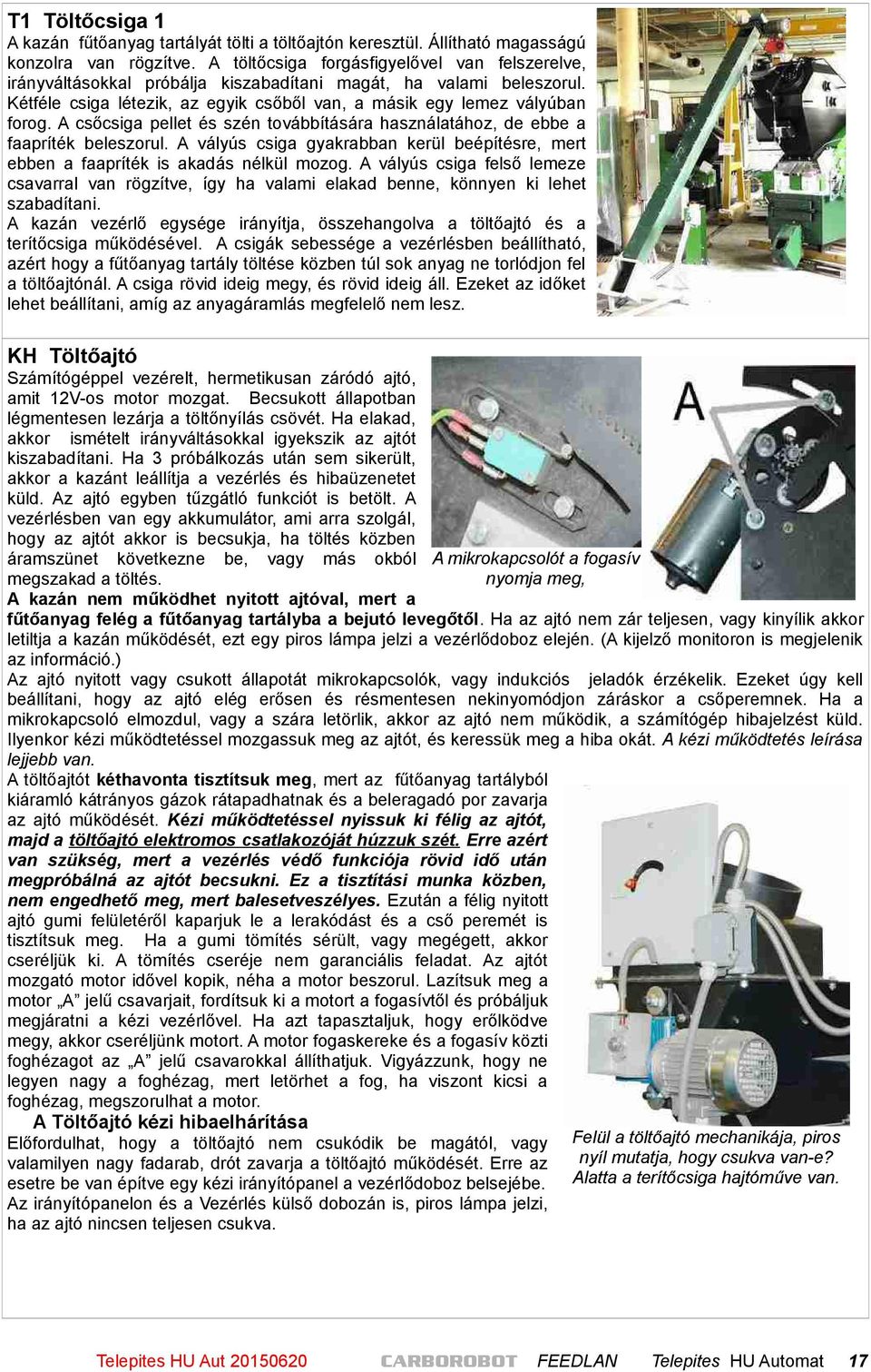 A csőcsiga pellet és szén továbbítására használatához, de ebbe a faapríték beleszorul. A vályús csiga gyakrabban kerül beépítésre, mert ebben a faapríték is akadás nélkül mozog.