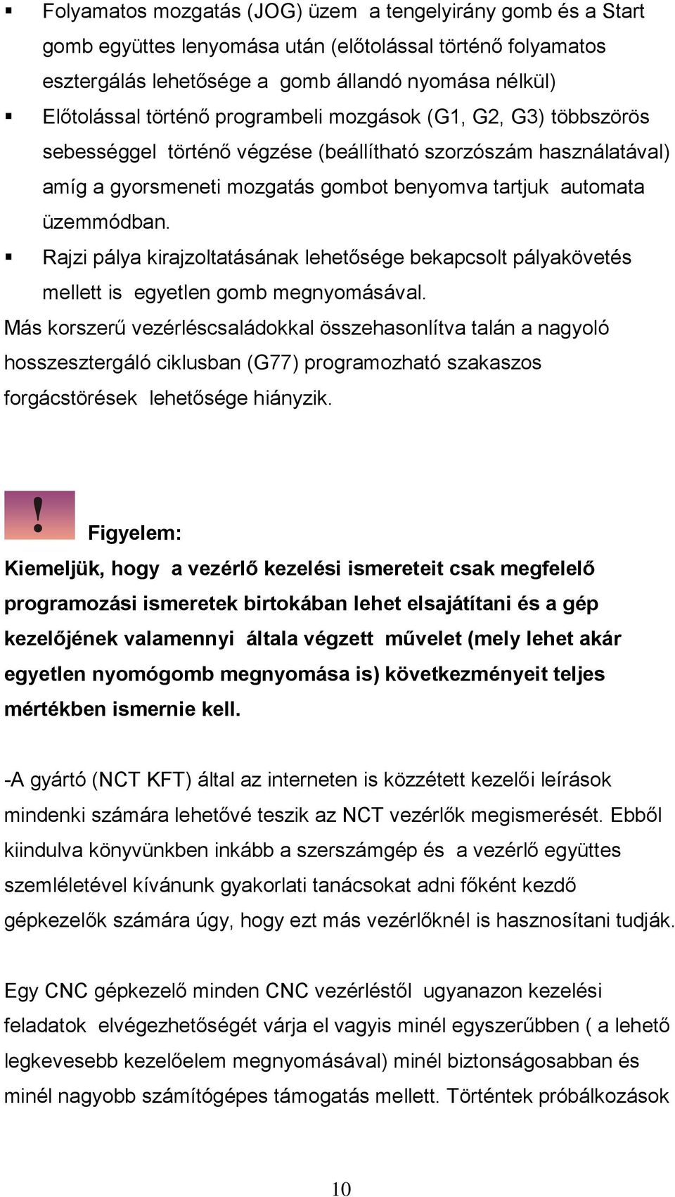 Rajzi pálya kirajzoltatásának lehetősége bekapcsolt pályakövetés mellett is egyetlen gomb megnyomásával.