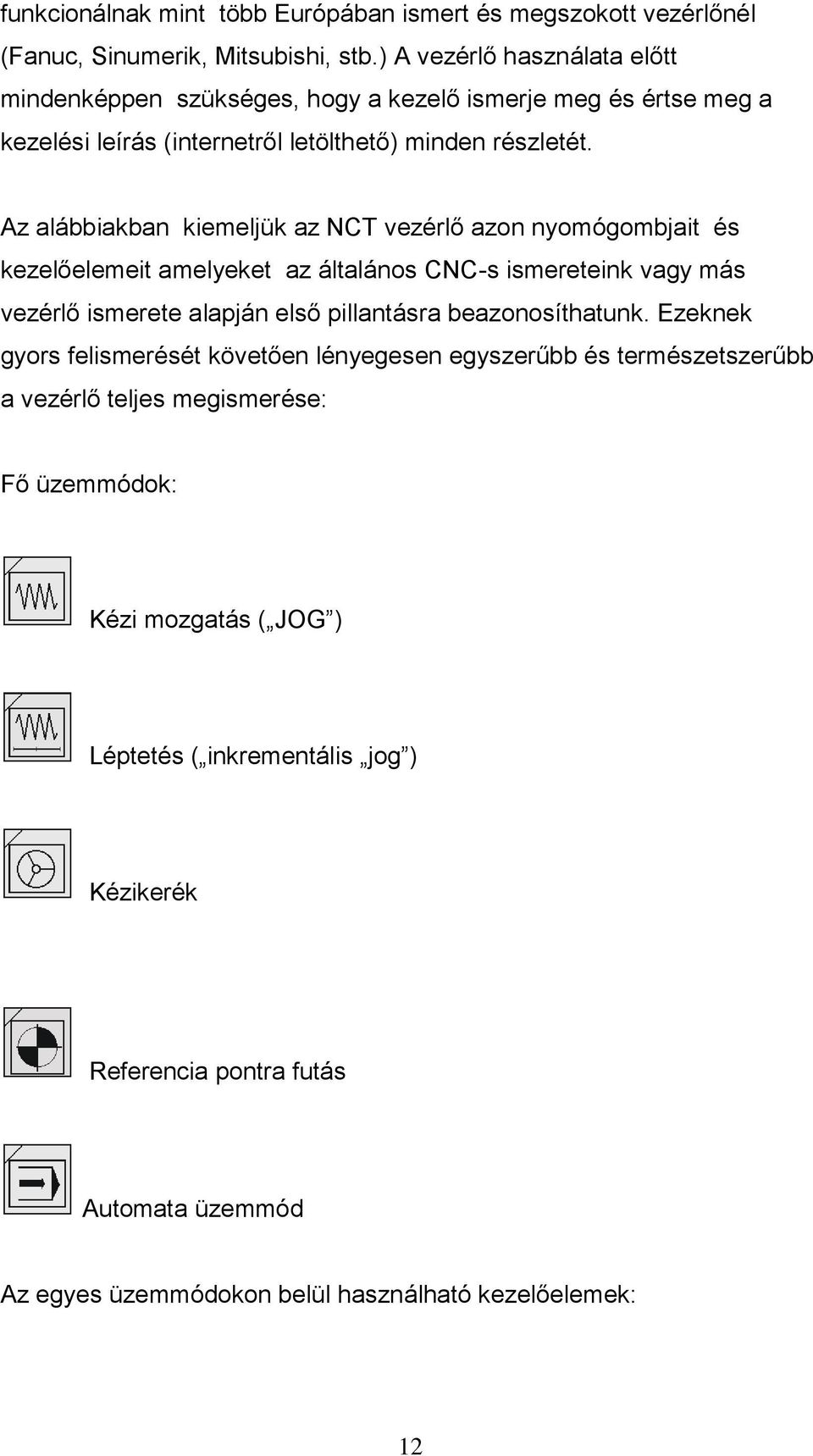 Az alábbiakban kiemeljük az NCT vezérlő azon nyomógombjait és kezelőelemeit amelyeket az általános CNC-s ismereteink vagy más vezérlő ismerete alapján első pillantásra