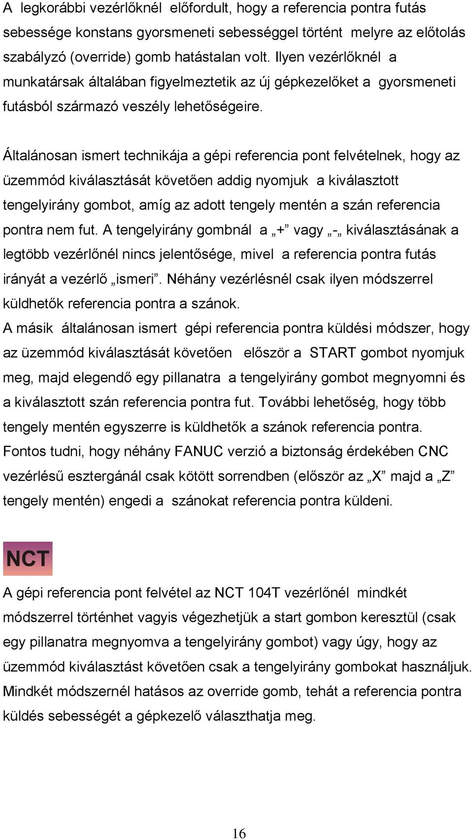 Általánosan ismert technikája a gépi referencia pont felvételnek, hogy az üzemmód kiválasztását követően addig nyomjuk a kiválasztott tengelyirány gombot, amíg az adott tengely mentén a szán