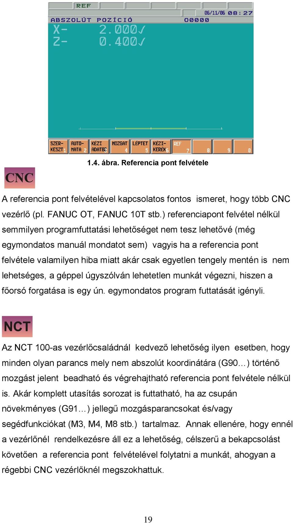 egyetlen tengely mentén is nem lehetséges, a géppel úgyszólván lehetetlen munkát végezni, hiszen a főorsó forgatása is egy ún. egymondatos program futtatását igényli.