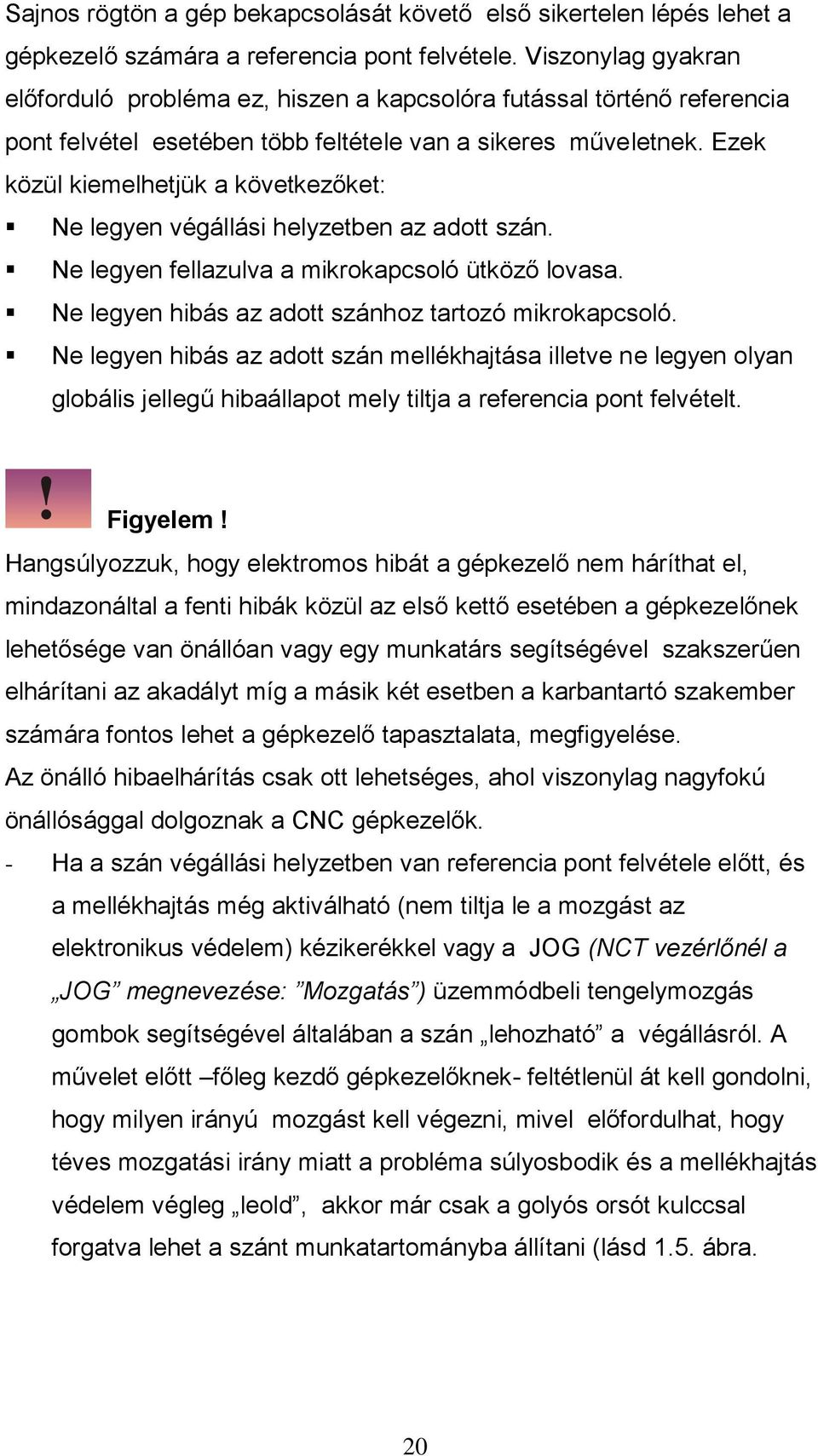 Ezek közül kiemelhetjük a következőket: Ne legyen végállási helyzetben az adott szán. Ne legyen fellazulva a mikrokapcsoló ütköző lovasa. Ne legyen hibás az adott szánhoz tartozó mikrokapcsoló.