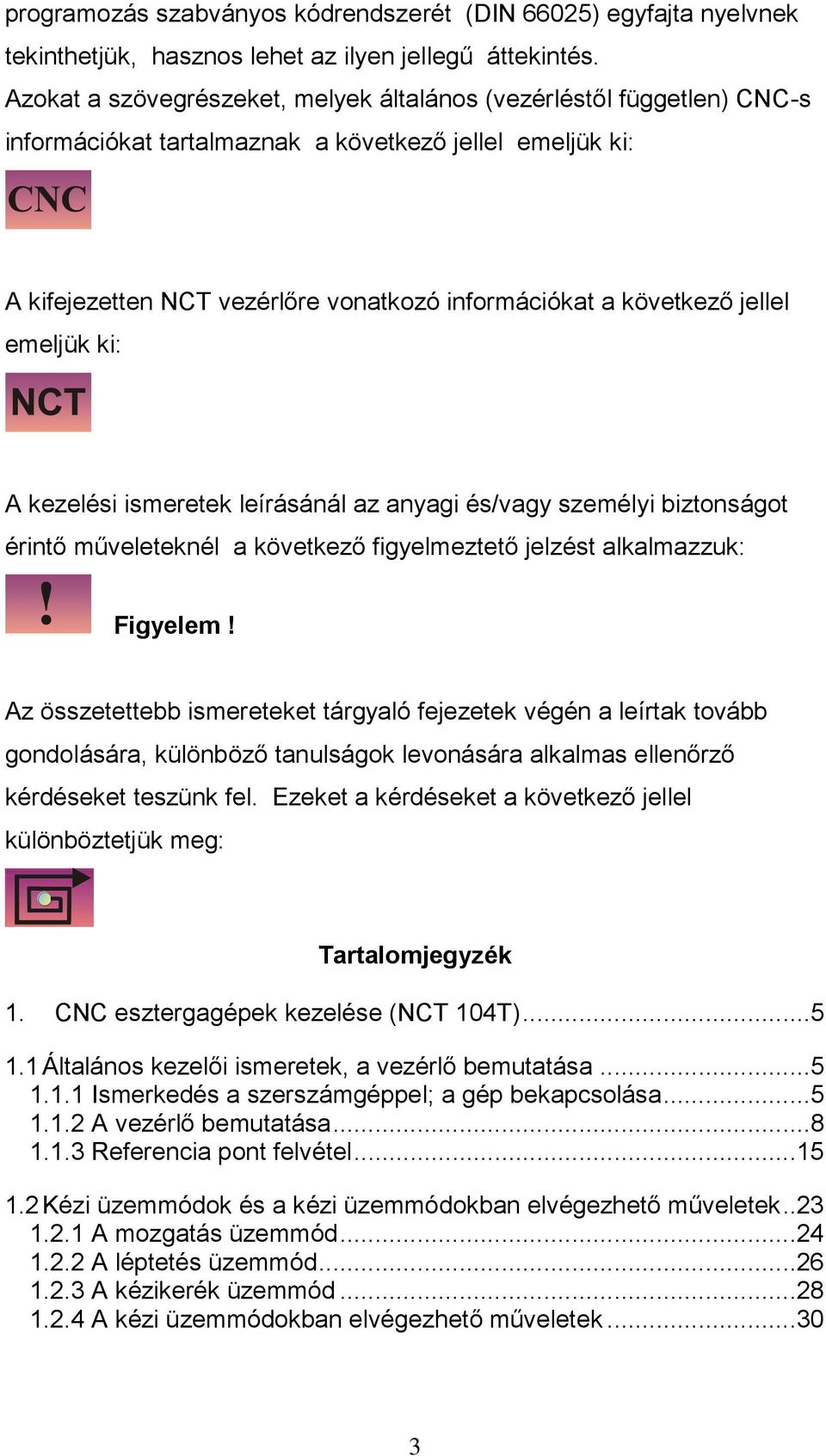 jellel emeljük ki: A kezelési ismeretek leírásánál az anyagi és/vagy személyi biztonságot érintő műveleteknél a következő figyelmeztető jelzést alkalmazzuk: Figyelem!