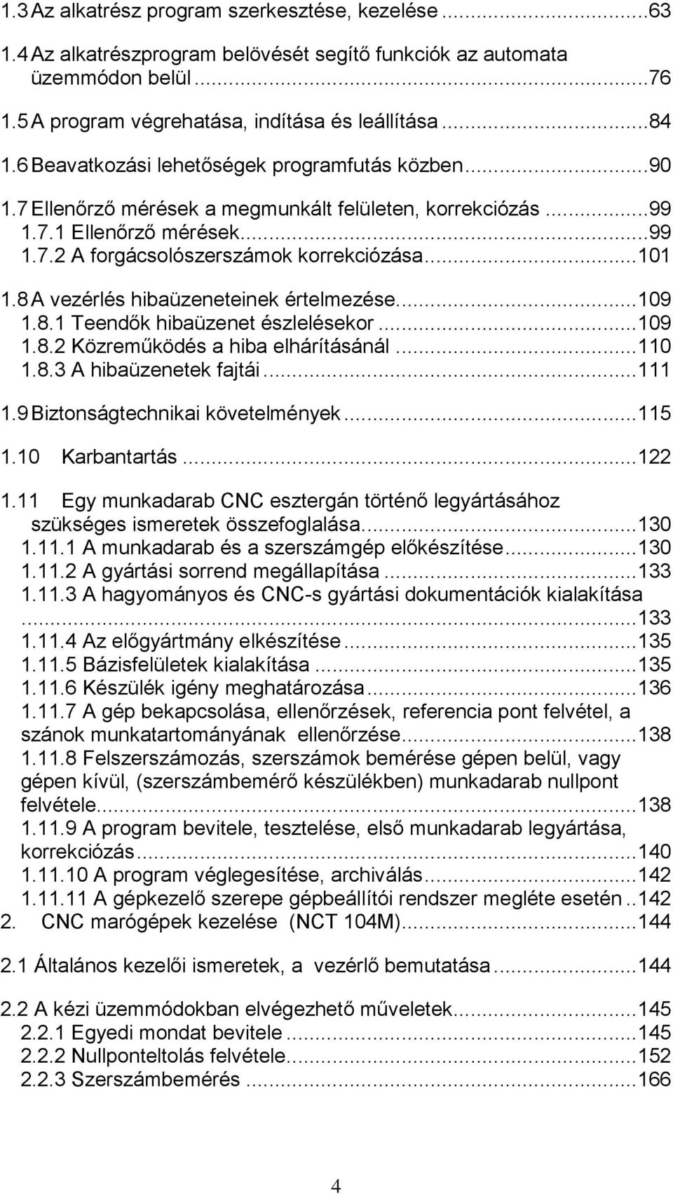 8 A vezérlés hibaüzeneteinek értelmezése... 109 1.8.1 Teendők hibaüzenet észlelésekor... 109 1.8.2 Közreműködés a hiba elhárításánál... 110 1.8.3 A hibaüzenetek fajtái... 111 1.