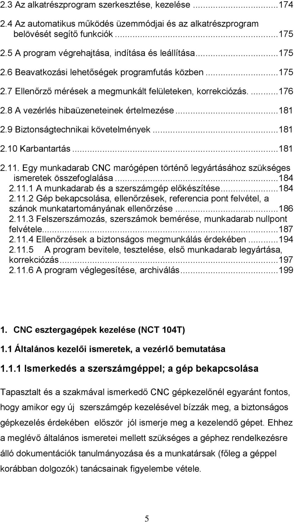 9 Biztonságtechnikai követelmények... 181 2.10 Karbantartás... 181 2.11. Egy munkadarab CNC marógépen történő legyártásához szükséges ismeretek összefoglalása... 184 2.11.1 A munkadarab és a szerszámgép előkészítése.