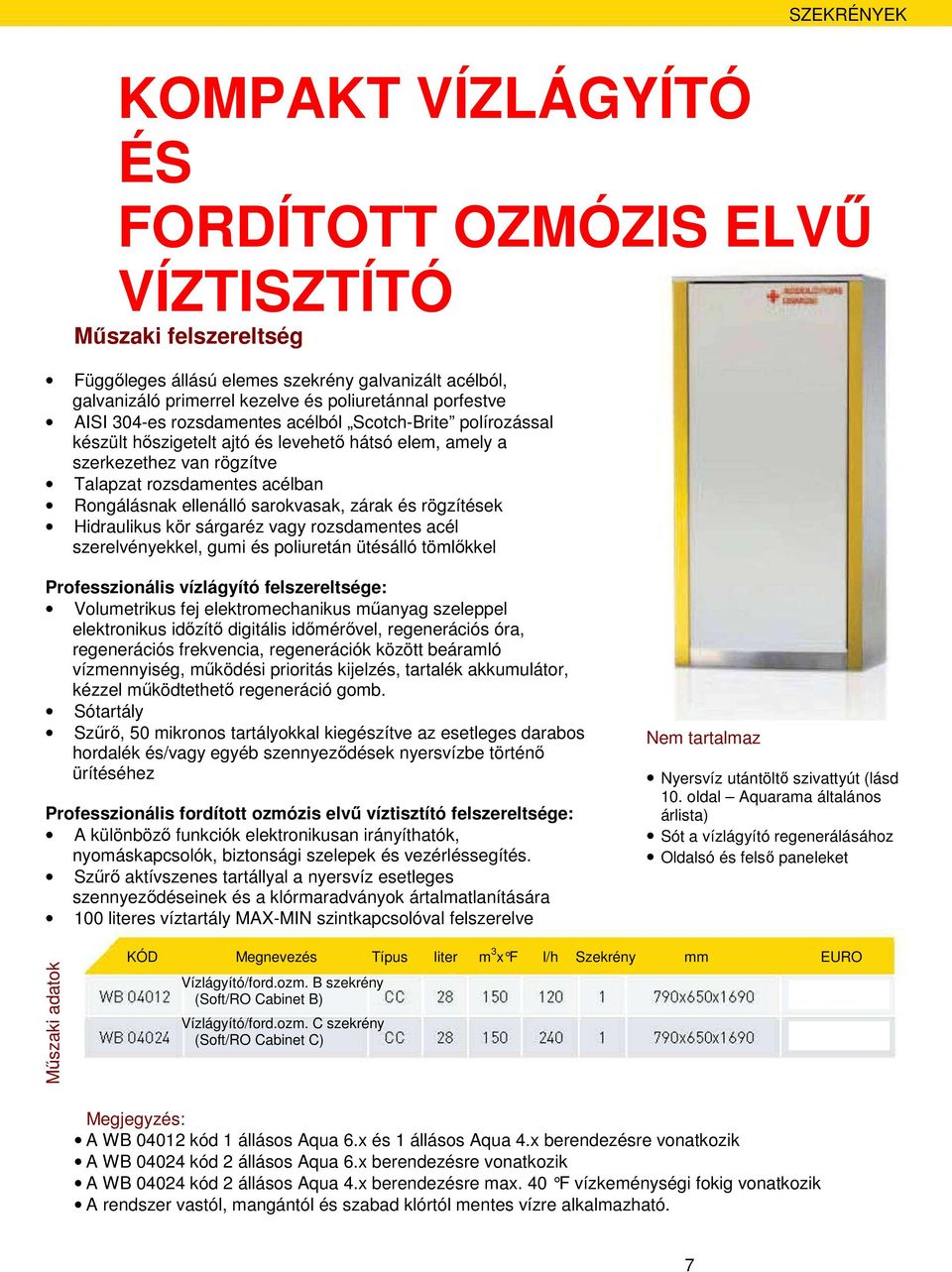 rögzítések Hidraulikus kör sárgaréz vagy rozsdamentes acél szerelvényekkel, gumi és poliuretán ütésálló tömlıkkel Professzionális vízlágyító felszereltsége: Volumetrikus fej elektromechanikus mőanyag