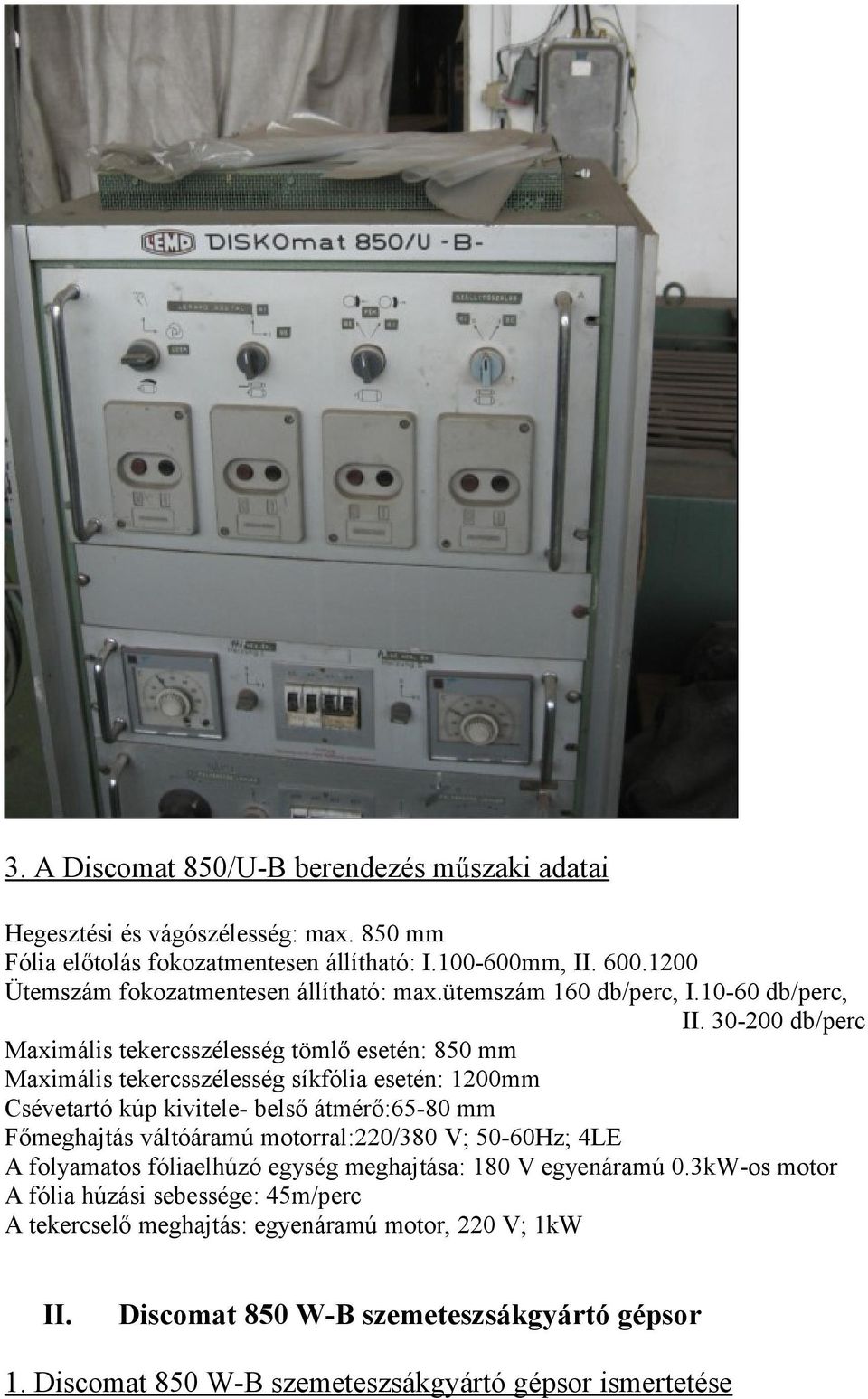 30-200 db/perc Maximális tekercsszélesség tömlő esetén: 850 mm Maximális tekercsszélesség síkfólia esetén: 1200mm Csévetartó kúp kivitele- belső átmérő:65-80 mm Főmeghajtás